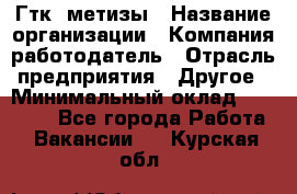 Гтк «метизы › Название организации ­ Компания-работодатель › Отрасль предприятия ­ Другое › Минимальный оклад ­ 25 000 - Все города Работа » Вакансии   . Курская обл.